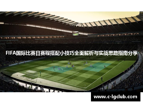 FIFA国际比赛日赛程搭配小技巧全面解析与实战思路指南分享 FIFA国际比赛日赛程搭配小技巧全面解析与实战思路指南分享