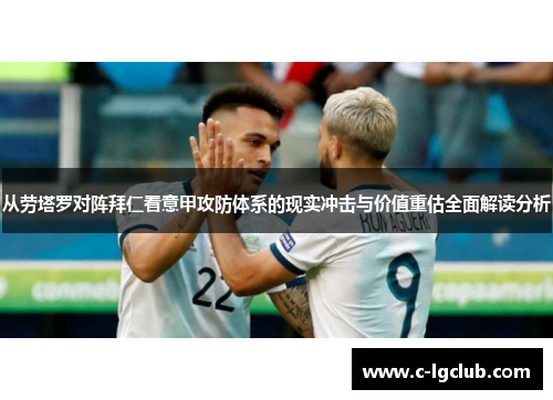 从劳塔罗对阵拜仁看意甲攻防体系的现实冲击与价值重估全面解读分析 从劳塔罗对阵拜仁看意甲攻防体系的现实冲击与价值重估全面解读分析