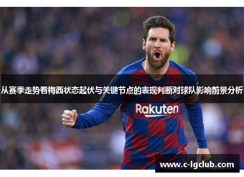 从赛季走势看梅西状态起伏与关键节点的表现判断对球队影响前景分析