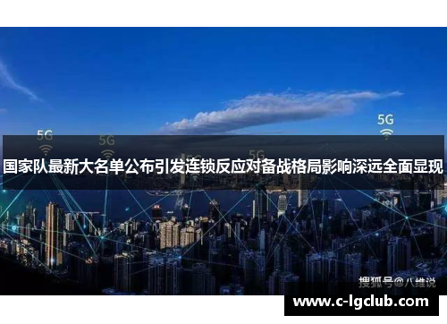 国家队最新大名单公布引发连锁反应对备战格局影响深远全面显现 国家队最新大名单公布引发连锁反应对备战格局影响深远全面显现