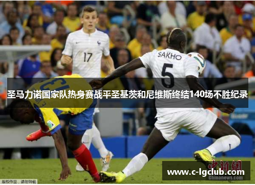 圣马力诺国家队热身赛战平圣基茨和尼维斯终结140场不胜纪录