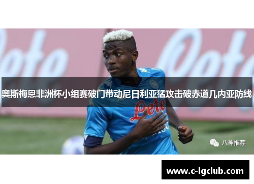 奥斯梅恩非洲杯小组赛破门带动尼日利亚猛攻击破赤道几内亚防线