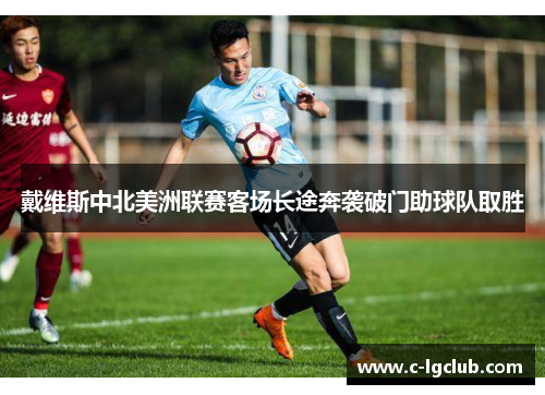 戴维斯中北美洲联赛客场长途奔袭破门助球队取胜